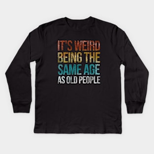 It's Weird Being The Same Age As Old People Funny Retro Kids Long Sleeve T-Shirt